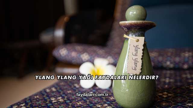 Ylang Ylang Yağı Faydaları Nelerdir?