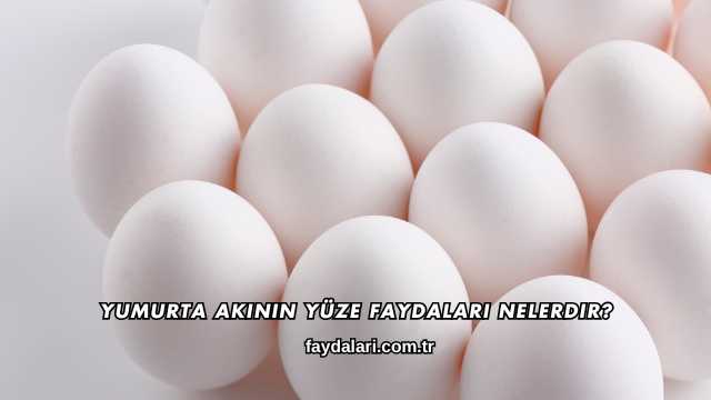 Yumurta Akının Yüze Faydaları Nelerdir?