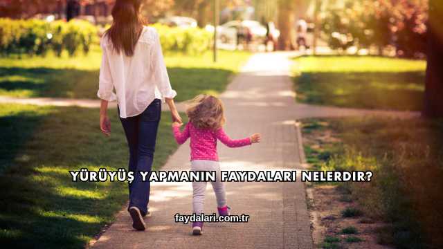 Yürüyüş Yapmanın Faydaları Nelerdir?