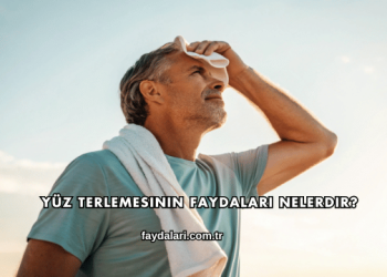 Yüz Terlemesinin Faydaları Nelerdir?
