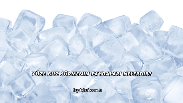 Yüze Buz Sürmenin Faydaları Nelerdir?