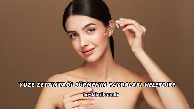 Yüze Zeytinyağı Sürmenin Faydaları Nelerdir?
