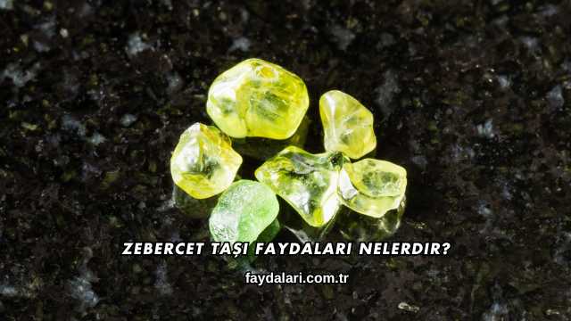 Zebercet Taşı Faydaları Nelerdir