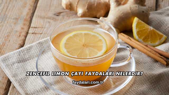 Zencefil Limon Çayı Faydaları Nelerdir?