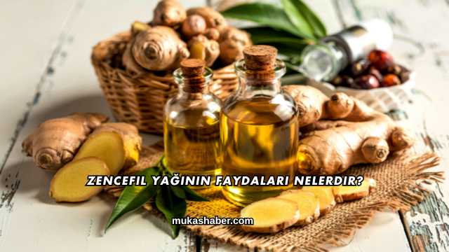 Zencefil Yağının Faydaları Nelerdir?