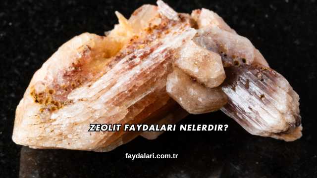 Zeolit Faydaları Nelerdir?