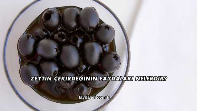 Zeytin Çekirdeğinin Faydaları Nelerdir?