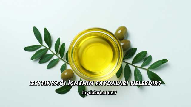 Zeytinyağı İçmenin Faydaları Nelerdir?
