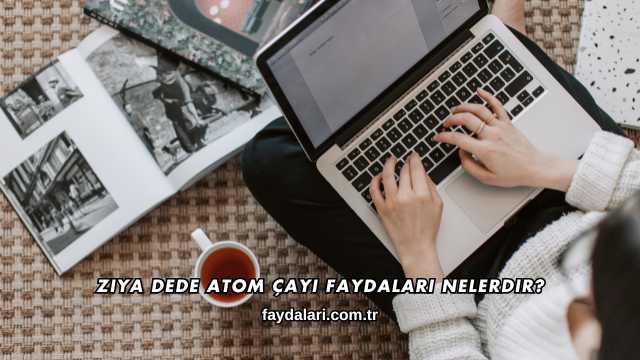 Ziya Dede Atom Çayı Faydaları Nelerdir?
