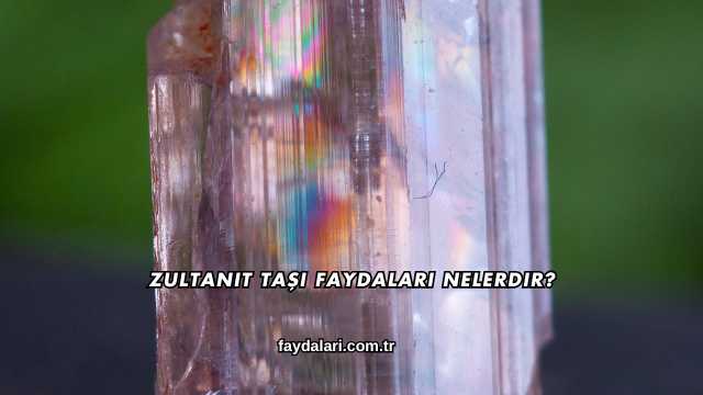 Zultanit Taşı Faydaları Nelerdir?
