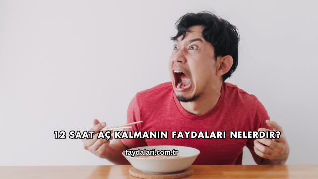 12 Saat Aç Kalmanın Faydaları Nelerdir?