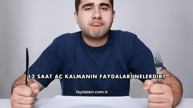 12 Saat Aç Kalmanın Faydaları Nelerdir?