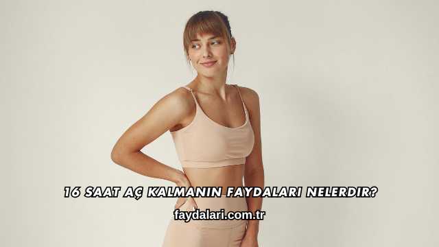 16 Saat Aç Kalmanın Faydaları Nelerdir?