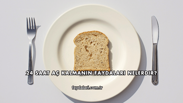 24 Saat Aç Kalmanın Faydaları Nelerdir?