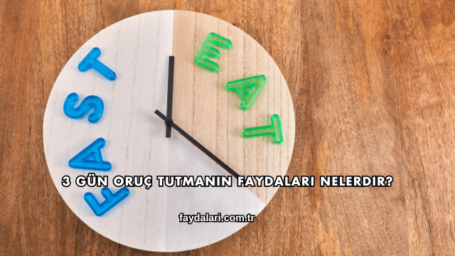 3 Gün Oruç Tutmanın Faydaları Nelerdir?