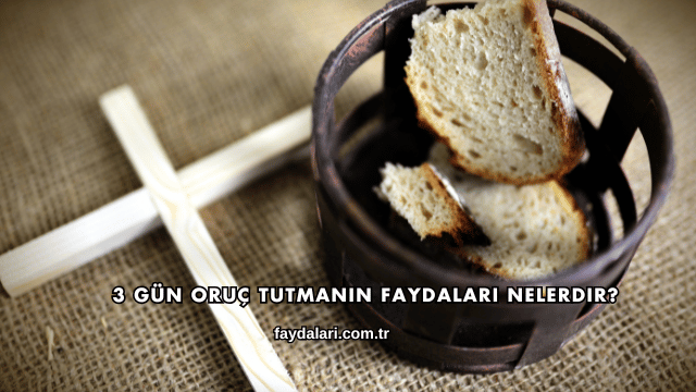3 Gün Oruç Tutmanın Faydaları Nelerdir?