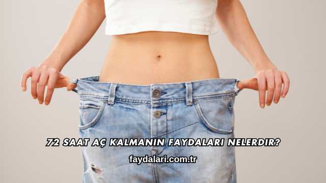 72 Saat Aç Kalmanın Faydaları Nelerdir?