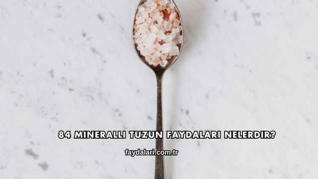 84 Mineralli Tuzun Faydaları Nelerdir?