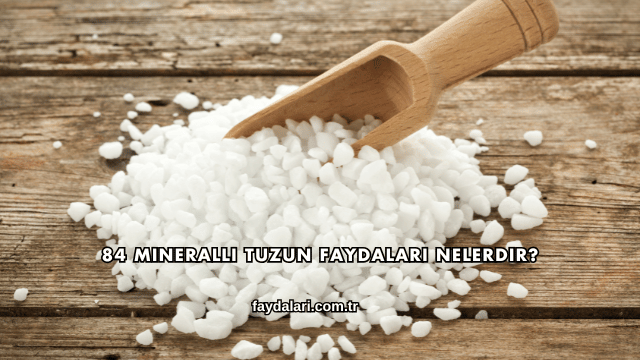 84 Mineralli Tuzun Faydaları Nelerdir?