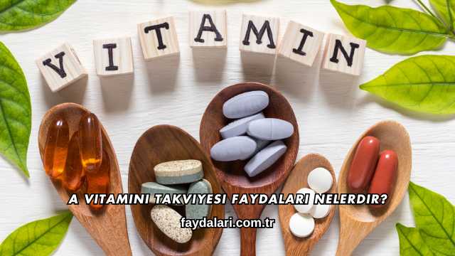 A Vitamini Takviyesi Faydaları Nelerdir?