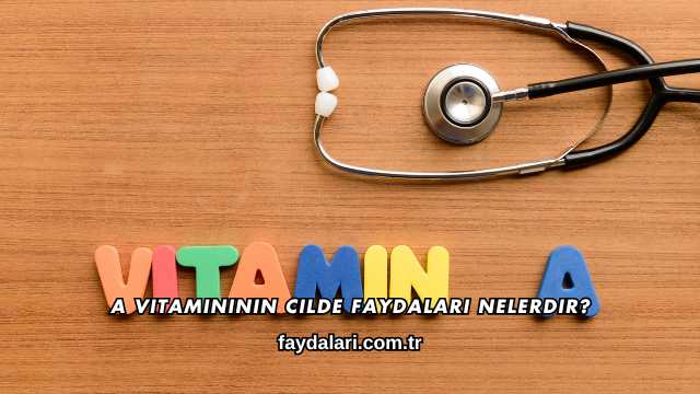 A Vitamininin Cilde Faydaları Nelerdir?