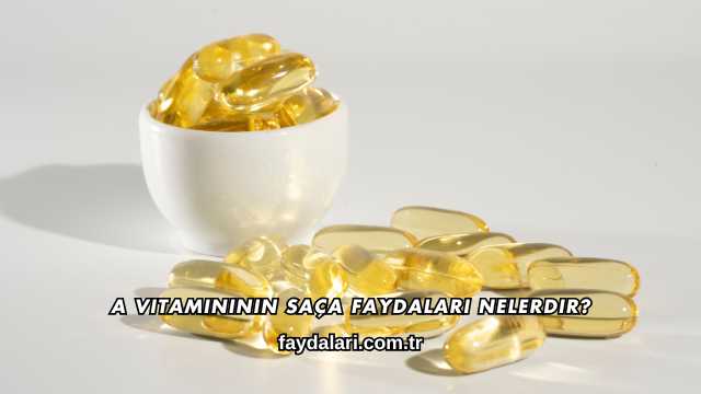 A Vitamininin Saça Faydaları Nelerdir?