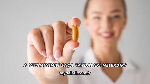 A Vitamininin Saça Faydaları Nelerdir?
