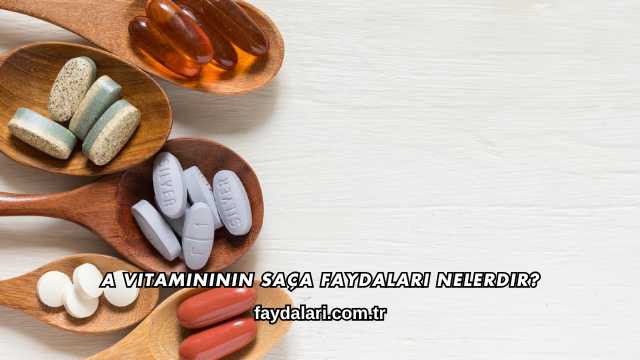 A Vitamininin Saça Faydaları Nelerdir?