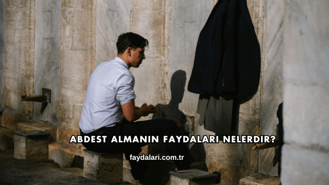 Abdest Almanın Faydaları Nelerdir?