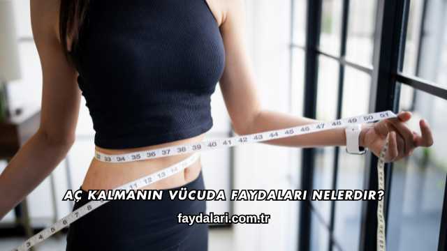 Aç Kalmanın Vücuda Faydaları Nelerdir?
