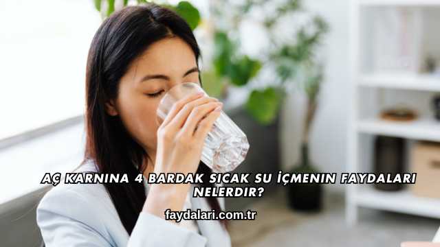 Aç Karnına 4 Bardak Sıcak Su İçmenin Faydaları Nelerdir?