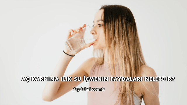 Aç Karnına Ilık Su İçmenin Faydaları Nelerdir?