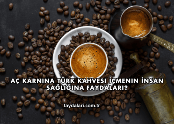 Aç Karnına Türk Kahvesi İçmenin İnsan Sağlığına Faydaları?