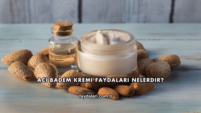 Acı Badem Kremi Faydaları Nelerdir?