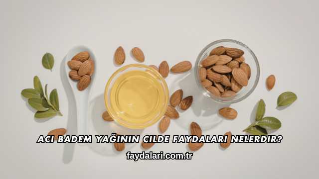 Acı Badem Yağının Cilde Faydaları Nelerdir?
