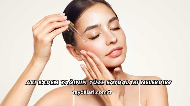 Acı Badem Yağının Yüze Faydaları Nelerdir?