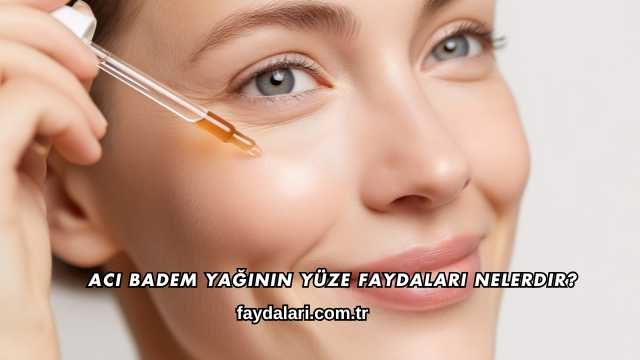 Acı Badem Yağının Yüze Faydaları Nelerdir?