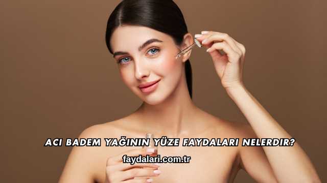 Acı Badem Yağının Yüze Faydaları Nelerdir?