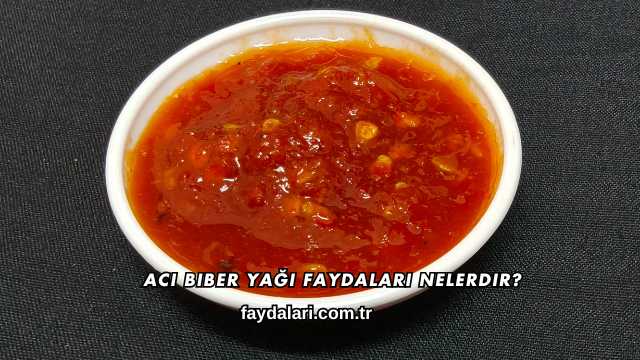 Acı Biber Yağı Faydaları Nelerdir?