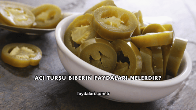 Acı Turşu Biberin Faydaları Nelerdir?