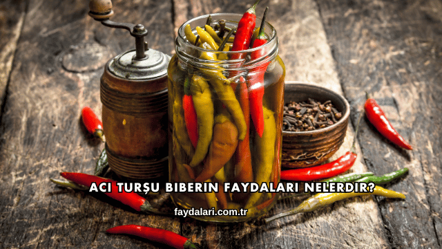 Acı Turşu Biberin Faydaları Nelerdir?