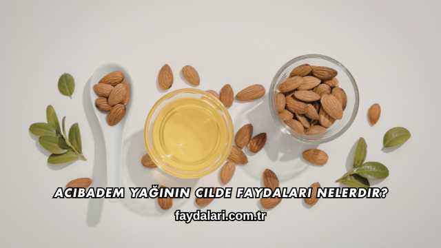 Acıbadem Yağının Cilde Faydaları Nelerdir?
