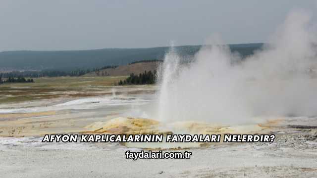 Afyon Kaplıcalarının Faydaları Nelerdir?