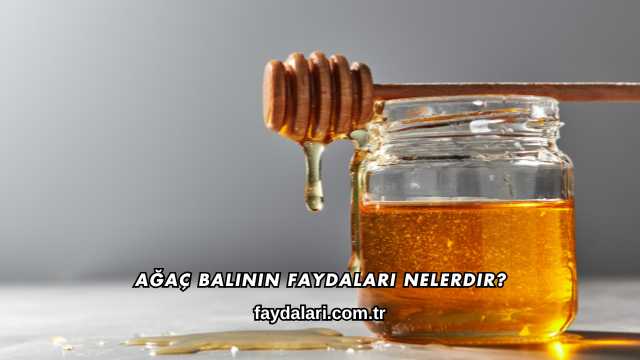 Ağaç Balının Faydaları Nelerdir?