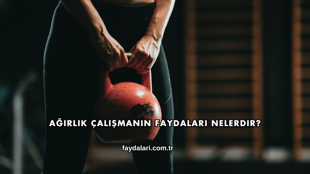 Ağırlık Çalışmanın Faydaları Nelerdir?