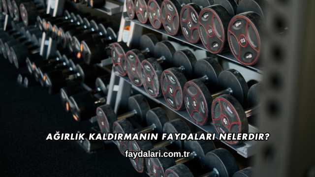 Ağırlık Kaldırmanın Faydaları Nelerdir?