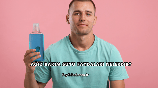 Ağız Bakım Suyu Faydaları Nelerdir?