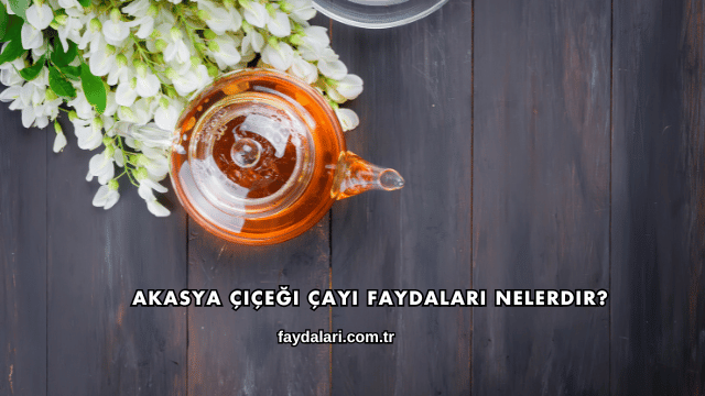 Akasya Çiçeği Çayı Faydaları Nelerdir?