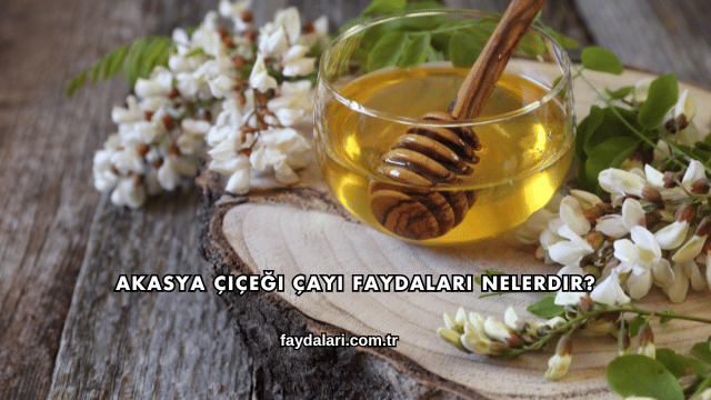 Akasya Çiçeği Çayı Faydaları Nelerdir?