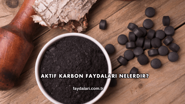 Aktif Karbon Faydaları Nelerdir?